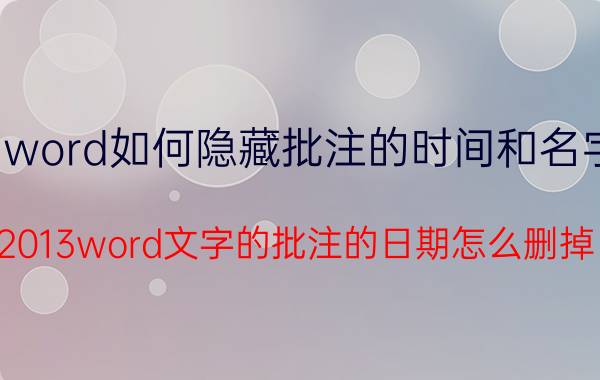 word如何隐藏批注的时间和名字 2013word文字的批注的日期怎么删掉？